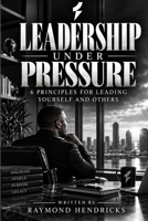 Leadership Under Pressure: 6 Principles For Leading Yourself And Others B0HM9N3TP9 Book Cover