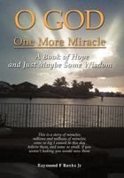 O God One More Miracle: A Book Of Hope And Just Maybe Some Wisdom 145209795X Book Cover