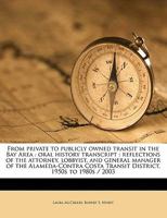 From Private to Publicly Owned Transit in the Bay Area: Oral History Transcript: Reflections of the Attorney, Lobbyist, and General Manager of the Alameda-Contra Costa Transit District, 1950s to 1980s 1177057786 Book Cover