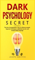 Dark Psychology Secret: The Ultimate Guide to Learning the Art of Persuasion and Manipulation, Mind Control Techniques & Brainwashing. Discover the Art of Reading People and Influence Human Behavior 1801828199 Book Cover