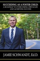 Succeeding as a Foster Child: A Roadmap to Overcoming Obstacles and Achieving Success 1502806681 Book Cover