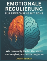 EMOTIONALE REGULATION FÜR ERWACHSENE MIT ADHS: Wie man ruhig bleibt, klar denkt und reagiert, anstatt zu reagieren (German Edition) B0F48HQ11D Book Cover