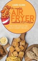 The Complete Air Fryer Cookbook 2021 Edition: How To Cook Your Easy And Healthy Favourite Fried Meals 1802141138 Book Cover