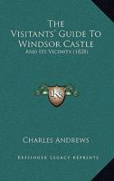 The Visitants' Guide to Windsor Castle and Its Vicinity 1104407205 Book Cover