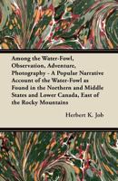 Among The Water-fowl: Observation, Adventure, Photography. A Popular Narrative Account Of The Water-fowl As Found In The Northern And Middle States And Lower Canada, East Of The Rocky Mountains 1013552075 Book Cover