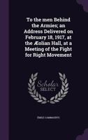 To the men Behind the Armies; an Address Delivered on February 18, 1917, at the Æolian Hall, at a Meeting of the Fight for Right Movement 1356211186 Book Cover