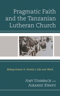 Pragmatic Faith and the Tanzanian Lutheran Church : Bishop Erasto N. Kweka's Life and Work 1793603596 Book Cover
