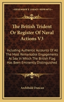 The British Trident Or Register Of Naval Actions V3: Including Authentic Accounts Of All The Most Remarkable Engagements At Sea In Which The British Flag Has Been Eminently Distinguished 1428634703 Book Cover