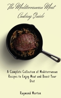 The Mediterranean Meat Cooking Guide: A Complete Collection of Mediterranean Recipes to Enjoy Meat and Boost Your Diet 1803170735 Book Cover