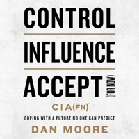 Control, Influence, Accept (for Now): Coping with a Future No One Can Predict B0CL8TBS4J Book Cover
