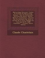 Martyrologe Universel, Traduit En Fran�ais Du Martyrologe Romain... Avec Un Dictionnaire Universel Des Saints, Saintes, Martyrs, Confesseurs... Honor�s Par Les Chr�tiens Sur Toute La Surface de la Ter 1273168380 Book Cover
