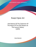 Essays Upon Art: And Notices Of The Collection Of The Works Of The Old Masters At The Lyceum Gallery 1166917045 Book Cover