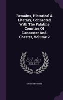 Remains, Historical and Literary, Connected with the Palatine Counties of Lancaster and Chester, Volume 2 1357253125 Book Cover