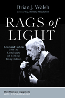 Rags of Light: Leonard Cohen and the Landscape of Biblical Imagination (Short Theological Engagements with Popular Music) 1666782130 Book Cover