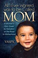 All I Ever Wanted Was to Be Called Mom: A Womanas Epic Quest for Salvation on the Road to Motherhood 163047665X Book Cover