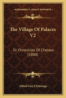 The Village Of Palaces V2: Or Chronicles Of Chelsea 1167226364 Book Cover