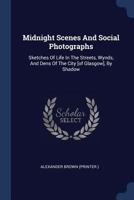 Midnight Scenes and Social Photographs: Sketches of Life in the Streets, Wynds, and Dens of the City [of Glasgow], by Shadow 1271691086 Book Cover