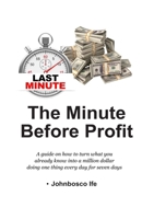 The Minute Before Profit: A guide on how to turn what you already know into a million dollar doing one thing every day for seven days 1387801732 Book Cover