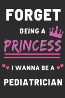 Forget Being A Princess I Wanna Be A Pediatrician: Funny Medical Career Gift journal for Girls 1706055404 Book Cover