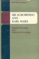 Sri Aurobindo and Karl Marx: Integral Sociology and Dialectical Sociology 8120803884 Book Cover