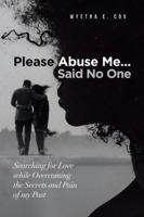 Please Abuse Me...Said No One: Searching for Love while Overcoming the Secrets and Pain of my Past 0578728737 Book Cover