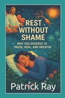 REST WITHOUT SHAME: Why You Deserve to Pause, Heal, and Breathe B0F4XR38G8 Book Cover