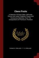 Chess Fruits: A Selection Of Direct Mate, Self-mate, Picture And Letter Problems, Poems And Humourous Sketches, From The Compositions Of Thomas B. Rowland 1376304961 Book Cover