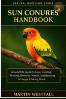 SUN CONURES HANDBOOK: A Complete Guide to Care, Feeding, Training, Behavior, Health, and Building a Happy, Lifelong Bond. B0GGRXT3FK Book Cover