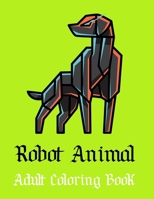 Robot Animal Adult Coloring Book: A Fantastic Coloring Book of 50 unique Beautiful Detailed Robot Animals with Stress Relieving B08BDZ5HKP Book Cover