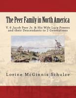 The Peer Family in North America: V. 6 Jacob Peer Jr. & His Wife Lucy Powers and Their Descendants to 2 Generations 1987938054 Book Cover