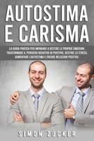 Autostima e Carisma: La Guida Pratica Per Imparare A Gestire Le Proprie Emozioni, Trasformare Il Pensiero Negativo In Positivo, Gestire Lo Stress, ... E Creare Relazioni Positive 1802219390 Book Cover