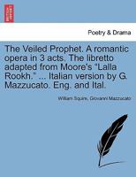 The Veiled Prophet. A romantic opera in 3 acts. The libretto adapted from Moore's "Lalla Rookh." ... Italian version by G. Mazzucato. Eng. and Ital. 1241065926 Book Cover