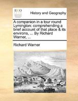 A companion in a tour round Lymington: comprehending a brief account of that place & its environs, ... By Richard Warner, ... 1179508548 Book Cover