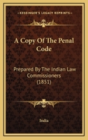 A Copy Of The Penal Code: Prepared By The Indian Law Commissioners 1166457095 Book Cover