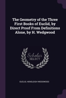 The Geometry of the Three First Books of Euclid, by Direct Proof From Definitions Alone, by H. Wedgwood 1377579344 Book Cover