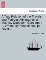 A True Relation Of The Travels And Perilous Adventures Of Mathew Dudgeon, Gentleman 1241219737 Book Cover