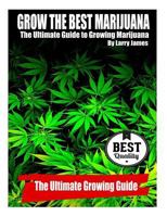 Grow the Best Marijuana: The Ultimate Guide to Growing Marijuana 1500636924 Book Cover