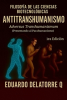 Filosofía de Las Ciencias Biotecnológicas-Anti Transhumanismo: Adversus Transhumanismum (Presentando al Parahumanismo) (Spanish Edition) B0FHFF8PMT Book Cover