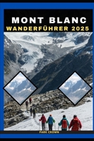 MONT BLANC WANDERFÜHRER 2025 (YOUR TRAVEL ROAD MAP TO YOUR DESTINATION AROUND THE CONTINETS) (German Edition) B0FK37B5XW Book Cover