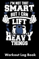 I'm Not That Smart But I Can Lift Heavy Things: Workout Log Book 1793244499 Book Cover