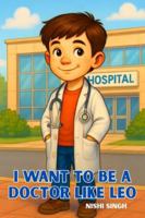 I Want to Be a Doctor Like Leo: Inspiring Children to Dream Big, Explore Medicine, and Imagine Becoming a Doctor B0G2KWKKP4 Book Cover