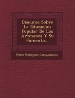 Discurso Sobre La Educacion Popular De Los Artesanos Y Su Fomento... 1249548268 Book Cover