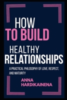 HOW TO BUILD HEALTHY RELATIONSHIPS: A PRACTICAL PHILOSOPHY OF LOVE, RESPECT, AND MATURITY B0GKDBTYYS Book Cover