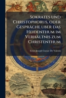 Sokrates und Christophorus, oder Gespräche uber das Heidenthum im Verhältnis zum Christenthum: Mit besonderer Rücksicht auf Plato's Phädon, und die Lehre von der Unsterblichkeit 1141923742 Book Cover