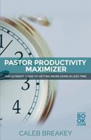 Pastor Productivity Maximizer: The Ultimate Guide to Getting More Done in Less Time 0692361138 Book Cover