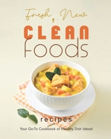 Fresh, New Clean Foods Recipes: Your Go-To Cookbook of Healthy Dish Ideas! B0BD2XNY6Q Book Cover