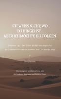 Ich Weiß Nicht Wo Du Hingehst... Aber Ich Möchte Dir Folgen: Der Schrei des Herzens angesichts des Unbekannten und Jesu Antwort: "Ich bin der Weg" (German Edition) B0GNPFSXFN Book Cover