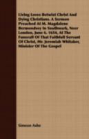 Living Loves Betwixt Christ and Dying Christians. a Sermon Preached at M. Magdalene Bermondsey in Southwark, Neer London, June 6. 1654, at the Funerall of That Faithfull Servant of Christ, Mr. Jeremia 135606633X Book Cover
