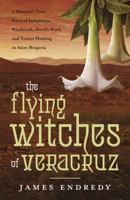 The Flying Witches of Veracruz: A Shaman's True Story of Indigenous Witchcraft, Devil's Weed, and Trance Healing in Aztec Brujeria 0738727563 Book Cover
