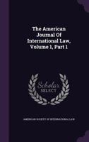 The American Journal Of International Law, Volume 1, Part 1... 1345908385 Book Cover